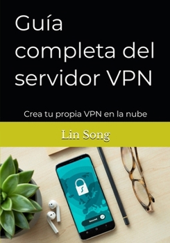 Guía completa del servidor VPN: Crea tu propia VPN en la nube (Spanish Edition)