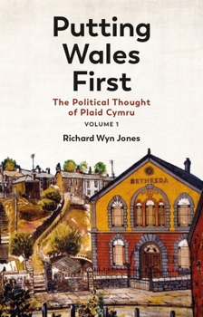 Putting Wales First: The Political Thought of Plaid Cymru (Volume 1) (Volume 1)