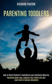 Paperback Parenting Toddlers: Parenting Made Easy, Enhance Your Family Life and Learn How to Balance Discipline (How to Build Children's Confidence Book