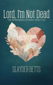 Lord, I'm Not Dead: The Redemption of Desire After Loss