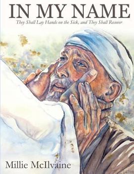 Paperback In My Name: They Shall Lay Hands on the Sick, and They Shall Recover Book
