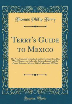 Hardcover Terry's Guide to Mexico: The New Standard Guidebook to the Mexican Republic, with Chapters on Cuba, the Bahama Islands and the Ocean Routes to Book