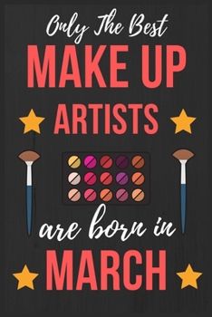 Only The Best Make up Artists Are Born In March: Makeup Artist Birthday Gift for Women , Facialist Gift Ideas Lined Journal Diary / Notebook Funny Make-up Girl Xmas / Thanksgiving or Christmas present
