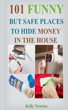 Paperback 101 Funny, But Safe Places to Hide Money in the House: Unthinkable Places to Hide Money Book