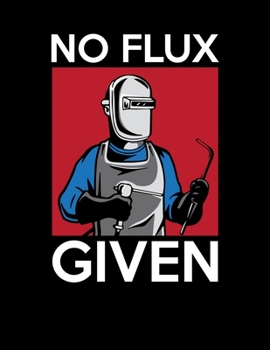 No Flux Given: Funny Welding Pun Blank Sketchbook to Draw and Paint (110 Empty Pages, 8.5" x 11")