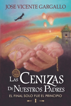 Las Cenizas de Nuestros Padres I: El final solo fue el Principio (Spanish Edition)