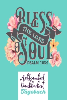 BLESS THE LORD SOUL. PSALM 103:1: Dankbarkeitsbuch zum selber ausfüllen I Tagebuch I Heilsames Reflektionstagebuch für positives Denken und Glück im ... Seiten I A5 - Glanz Cover (German Edition)