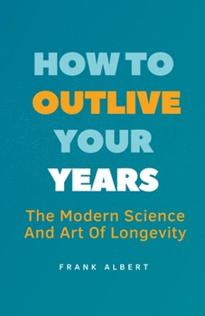 Paperback How To Outlive Your Years: The Modern Science And Art Of Longevity Book