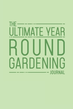 Paperback The Ultimate Year Round Gardening Journal: Keep Track Of Your Garden Plants And Chores Year Round With This Complete And Easy To Use Garden Diary Plan Book