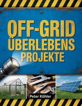 Paperback Off-Grid Überlebens projekte: Praktische Strategien für den Aufbau autarker Systeme, Energielösungen, Notfallvorsorge und widerstandsfähiges Leben in [German] Book