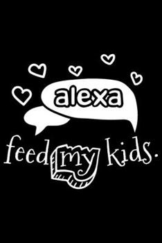 Paperback Alexa Feed My Kids.: Alex Feed My Kids Gift 6x9 Journal Gift Notebook with 125 Lined Pages Book