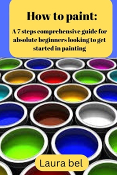 Paperback How to paint: A comprehensive guide for absolute beginners looking to get started in painting. Book