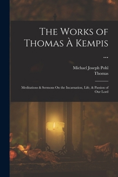 Paperback The Works of Thomas À Kempis ...: Meditations & Sermons On the Incarnation, Life, & Passion of Our Lord Book