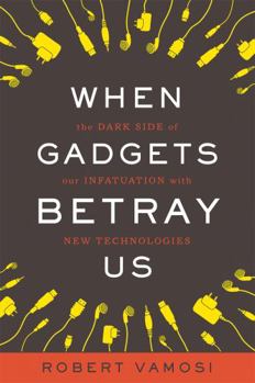 Hardcover When Gadgets Betray Us: The Dark Side of Our Infatuation with New Technologies Book