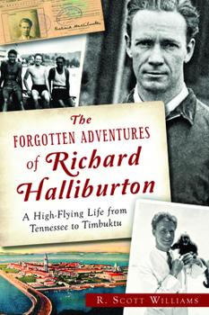 The Forgotten Adventures of Richard Halliburton: : A High-Flying Life from Tennessee to Timbuktu