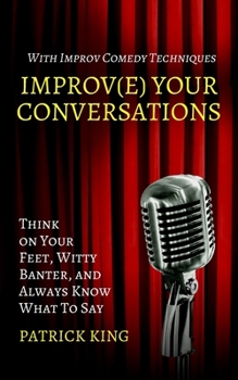 Paperback Improve Your Conversations: Think on Your Feet, Witty Banter, and Always Know What To Say with Improv Comedy Techniques Book