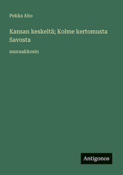 Kansan keskeltä; Kolme kertomusta Savosta: suuraakkosin
