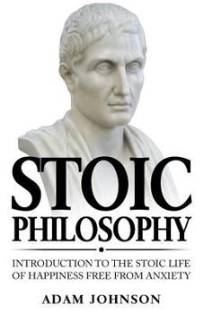 Paperback Stoic Philosophy: Introduction to the Stoic life of happiness Free from Anxiety Book