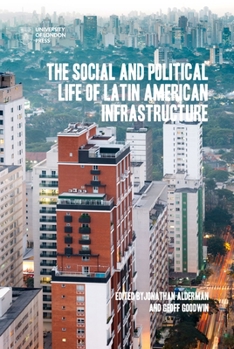The Social and Political Life of Latin American Infrastructure: Meanings, Values, and Competing Visions of the Future