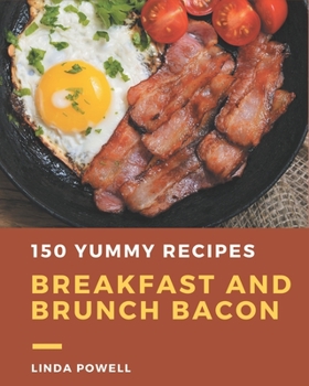 Paperback 150 Yummy Breakfast and Brunch Bacon Recipes: Yummy Breakfast and Brunch Bacon Cookbook - All The Best Recipes You Need are Here! Book