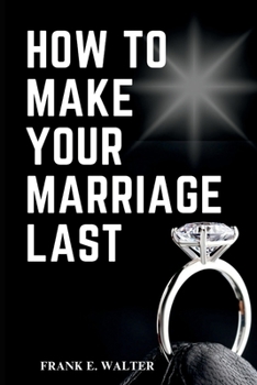 Paperback How to Make Your Marriage Last: The ultimate guide to Have a better and happy home Book