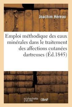 Paperback Emploi Méthodique Des Eaux Minérales Dans Le Traitement Rationnel Des Affections Cutanées Dartreuses: Extrait d'Un Ouvrage Inédit Sur Les Entomogénose [French] Book