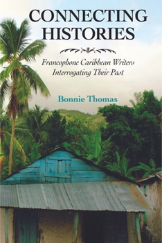 Connecting Histories: Francophone Caribbean Writers Interrogating Their Past - Book  of the Caribbean Studies Series