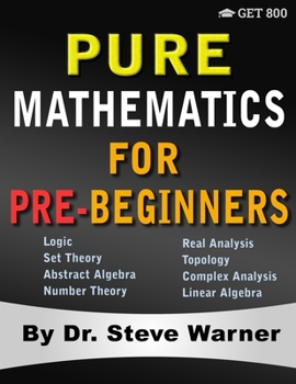 Paperback Pure Mathematics for Pre-Beginners: An Elementary Introduction to Logic, Set Theory, Abstract Algebra, Number Theory, Real Analysis, Topology, Complex Book