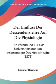 Paperback Der Einfluss Der Descendenzlehre Auf Die Physiologie: Die Vorbildund Fur Das Universitatsstudium Insbesondere Das Medicinische (1879) [German] Book