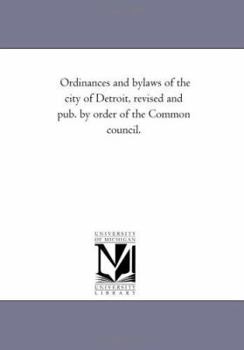 Ordinances and bylaws of the city of Detroit, revised and pub. by order of the Common council.