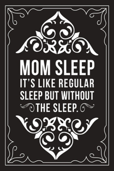 Mom Sleep It's Like Regular Sleep But Without the Sleep: Sarcastic blank lined journal, Funny 6X9 gift notebook for Mom, Best Friend, Coworkers. (great alternative to a card)