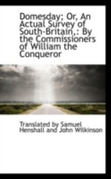 Domesday; or, an Actual Survey of South-Britain : By the Commissioners of William the Conqueror