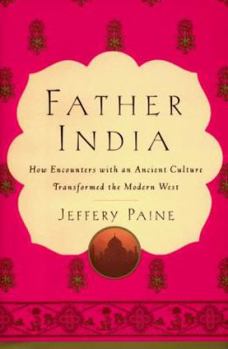 Hardcover Father India: How Encounters with an Ancient Culture Transformed the Modern West Book