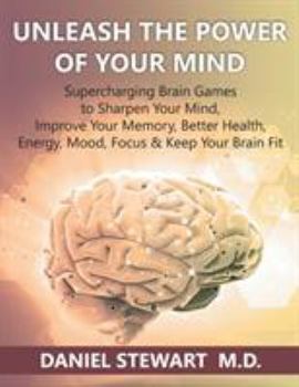 Paperback Unleash the Power of your Mind: Supercharging Brain Games to Sharpen Your Mind, Improve Your Memory, Better Health, Energy, Mood, Focus & Keep Your Br Book