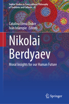 Nikolai Berdyaev: Moral Insights for our Human Future (Sophia Studies in Cross-cultural Philosophy of Traditions and Cultures, 45)