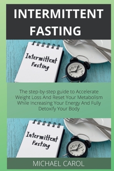Paperback Intermittent Fasting: The step-by-step guide to Accelerate Weight Loss And Reset Your Metabolism While Increasing Your Energy And Fully Deto Book