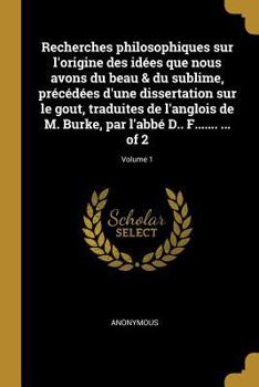 Recherches Philosophiques Sur l'Origine Des Id�es Que Nous Avons Du Beau & Du Sublime, Pr�c�d�es d'Une Dissertation Sur Le Gout, Traduites de l'Anglois de M. Burke, Par l'Abb� D.. F....... ... of 2; V