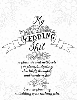 Paperback My Wedding Shit: A Planner and Notebook for Plans, Budgeting, Checklists, Thoughts, and Random Shit Because Planning a Wedding Is No Fu Book