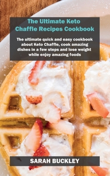 Hardcover The Ultimate Keto Chaffle Recipes Cookbook: The ultimate quick and easy cookbook about Keto Chaffle, cook amazing dishes in a few steps and lose weigh Book