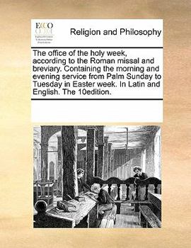 The office of the holy week, according to the Roman missal and breviary. Containing the morning and evening service from Palm Sunday to Tuesday in Easter week. In Latin and English. The 10edition.