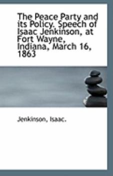 The Peace Party and its Policy. Speech of Isaac Jenkinson, at Fort Wayne, Indiana, March 16, 1863