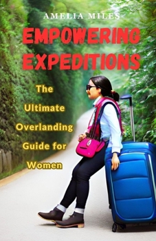 Paperback Empowering Expeditions: The Ultimate Overlanding Guide for Women Book