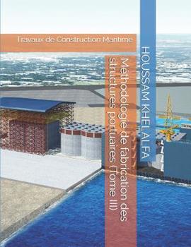 Paperback Méthodologie de fabrication des structures portuaires (Tome III): Travaux de Construction Maritime [French] Book