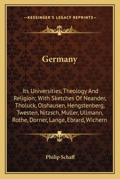 Germany; Its Universities, Theology and Religion; With Sketches of Neander, Tholuck, Olshausen, Hengstenberg, Twesten, Nitzsch, Muller, Ullmann, ... Other Distinguished German Divines of the Age
