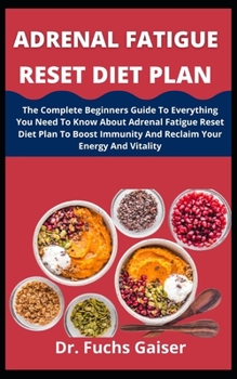 Paperback Adrenal Fatigue Reset Diet Plan: The Complete Beginners Guide To Everything You Need To Know About Adrenal Fatigue Reset Diet Plan To Boost Immunity A Book