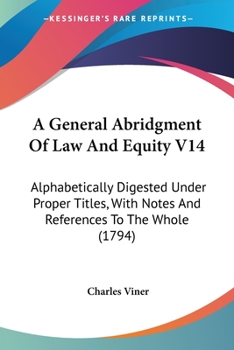 Paperback A General Abridgment Of Law And Equity V14: Alphabetically Digested Under Proper Titles, With Notes And References To The Whole (1794) Book