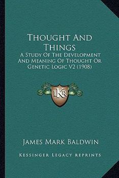 Paperback Thought And Things: A Study Of The Development And Meaning Of Thought Or Genetic Logic V2 (1908) Book