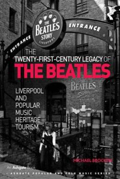 The Twenty-First-Century Legacy of the Beatles: Liverpool and Popular Music Heritage Tourism - Book  of the Ashgate Popular and Folk Music Series