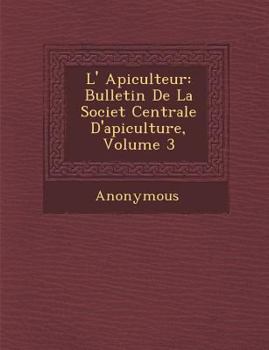 L'Apiculteur: Bulletin de La Société Centrale D'Apiculture, Volume 3