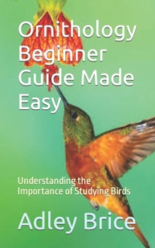 Paperback Ornithology Beginner Guide Made Easy: Understanding the Importance of Studying Birds Book